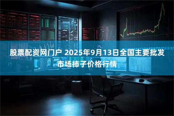 股票配资网门户 2025年9月13日全国主要批发市场柿子价格行情