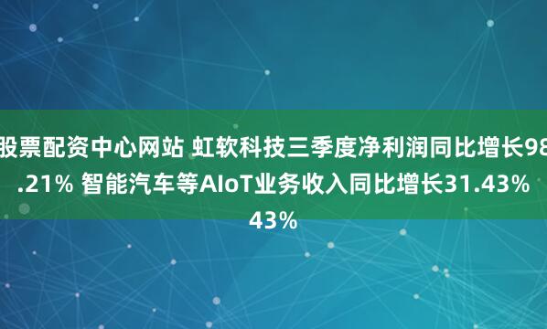 股票配资中心网站 虹软科技三季度净利润同比增长98.21% 智能汽车等AIoT业务收入同比增长31.43%