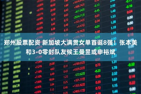 郑州股票配资 新加坡大满贯女单首诞8强！张本美和3-0零封队友候王曼昱或申裕斌