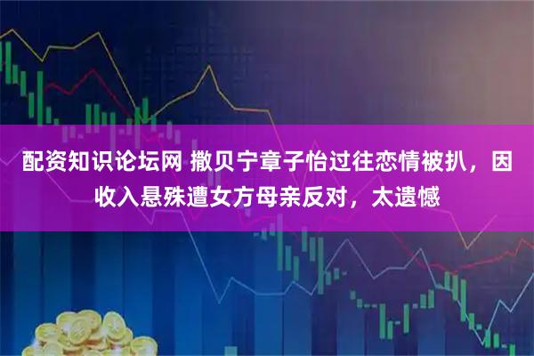 配资知识论坛网 撒贝宁章子怡过往恋情被扒，因收入悬殊遭女方母亲反对，太遗憾