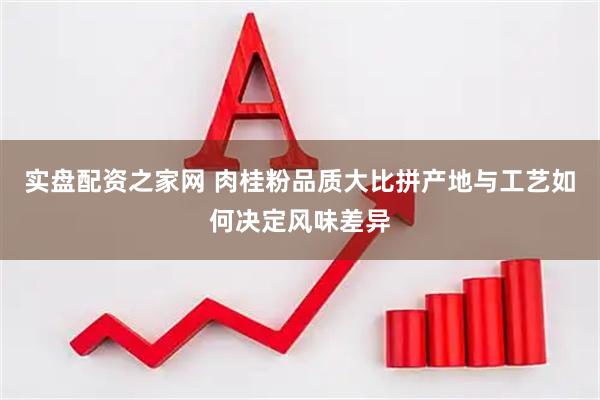 实盘配资之家网 肉桂粉品质大比拼产地与工艺如何决定风味差异