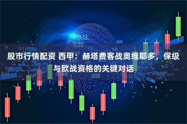 股市行情配资 西甲：赫塔费客战奥维耶多，保级与欧战资格的关键对话