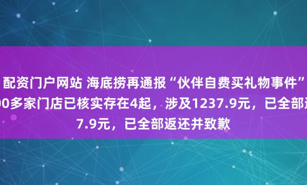 配资门户网站 海底捞再通报“伙伴自费买礼物事件”：全国1300多家门店已核实存在4起，涉及1237.9元，已全部返还并致歉