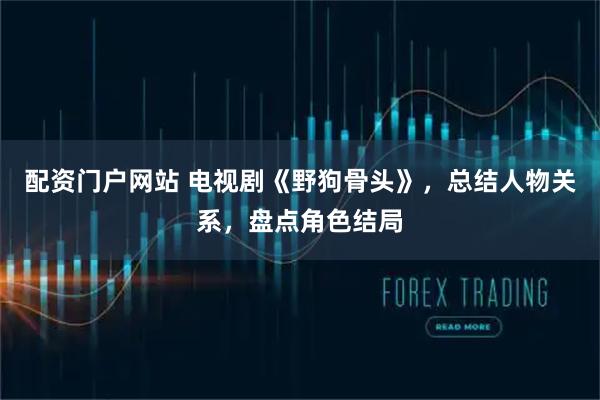 配资门户网站 电视剧《野狗骨头》，总结人物关系，盘点角色结局