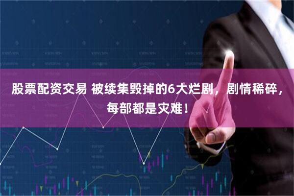 股票配资交易 被续集毁掉的6大烂剧，剧情稀碎，每部都是灾难！