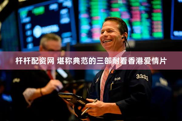 杆杆配资网 堪称典范的三部耐看香港爱情片