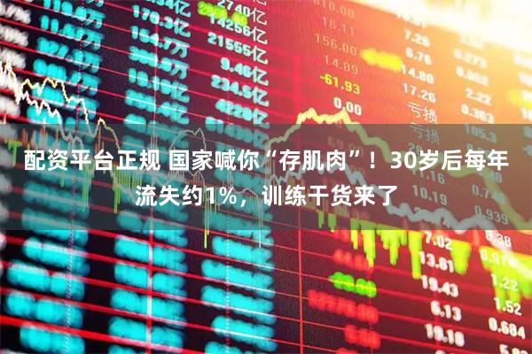 配资平台正规 国家喊你“存肌肉”！30岁后每年流失约1%，训练干货来了